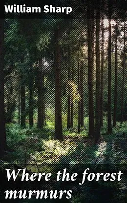 E-Book (epub) Where the forest murmurs von William Sharp