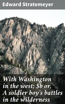 eBook (epub) With Washington in the west; or, A soldier boy's battles in the wilderness de Edward Stratemeyer