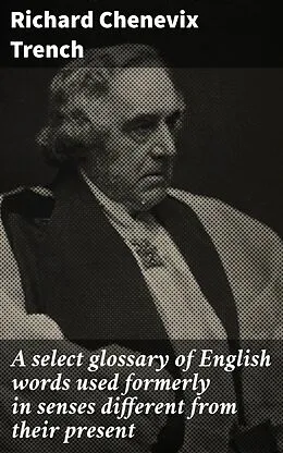 E-Book (epub) A select glossary of English words used formerly in senses different from their present von Richard Chenevix Trench
