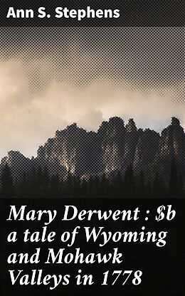 eBook (epub) Mary Derwent : a tale of Wyoming and Mohawk Valleys in 1778 de Ann S. Stephens