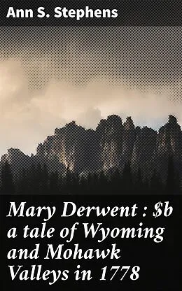 E-Book (epub) Mary Derwent : a tale of Wyoming and Mohawk Valleys in 1778 von Ann S. Stephens