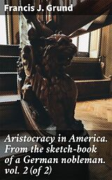 eBook (epub) Aristocracy in America. From the sketch-book of a German nobleman. vol. 2 (of 2) de Francis J. Grund