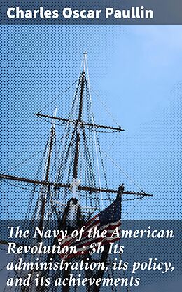 eBook (epub) The Navy of the American Revolution : Its administration, its policy, and its achievements de Charles Oscar Paullin