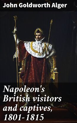 eBook (epub) Napoleon's British visitors and captives, 1801-1815 de John Goldworth Alger