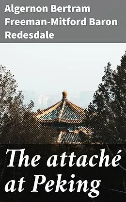 E-Book (epub) The attaché at Peking von Algernon Bertram Freeman-Mitford Baron Redesdale