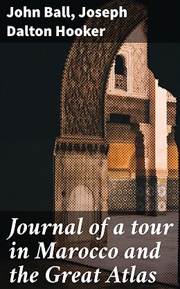 eBook (epub) Journal of a tour in Marocco and the Great Atlas de John Ball, Joseph Dalton Hooker