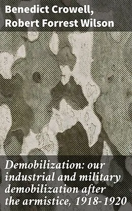 E-Book (epub) Demobilization: our industrial and military demobilization after the armistice, 1918-1920 von Benedict Crowell, Robert Forrest Wilson
