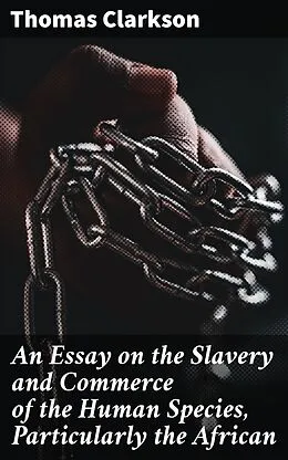 E-Book (epub) An Essay on the Slavery and Commerce of the Human Species, Particularly the African von Thomas Clarkson