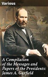 eBook (epub) A Compilation of the Messages and Papers of the Presidents: James A. Garfield de Various