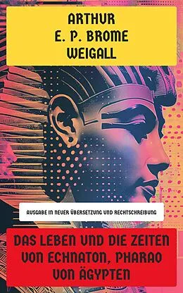 E-Book (epub) Das Leben und die Zeiten von Echnaton, Pharao von Ägypten von Arthur E. P. Brome Weigall