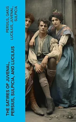 E-Book (epub) The Satires of Juvenal, Persius, Sulpicia, and Lucilius von Persius, Gaius Lucilius, Juvenal