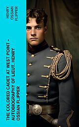 E-Book (epub) The Colored Cadet at West Point - Autobiography of Lieut. Henry Ossian Flipper von Henry Ossian Flipper