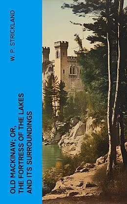 E-Book (epub) Old Mackinaw; Or, The Fortress of the Lakes and its Surroundings von W. P. Strickland
