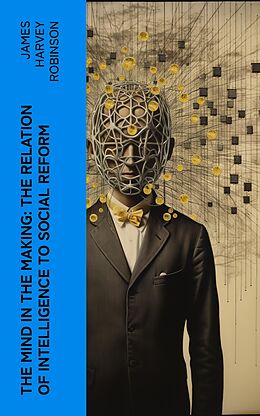 eBook (epub) The Mind in the Making: The Relation of Intelligence to Social Reform de James Harvey Robinson