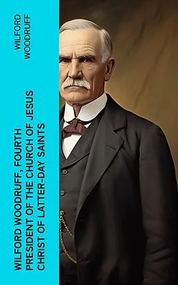 E-Book (epub) Wilford Woodruff, Fourth President of the Church of Jesus Christ of Latter-Day Saints von Wilford Woodruff