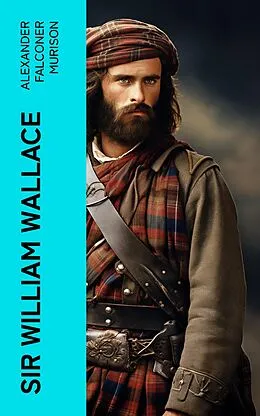 E-Book (epub) Sir William Wallace von Alexander Falconer Murison