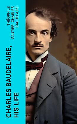 eBook (epub) Charles Baudelaire, His Life de Théophile Gautier, Charles Baudelaire