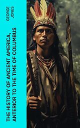 E-Book (epub) The History of Ancient America, Anterior to the Time of Columbus von George Jones