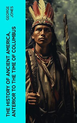 eBook (epub) The History of Ancient America, Anterior to the Time of Columbus de George Jones