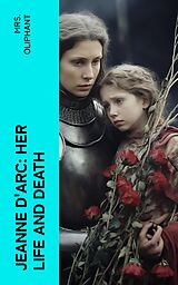 E-Book (epub) Jeanne D'Arc: Her Life And Death von Mrs. Oliphant