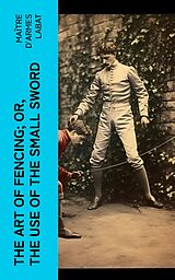 E-Book (epub) The Art of Fencing; Or, The Use of the Small Sword von Maître d'armes Labat