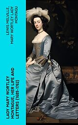 E-Book (epub) Lady Mary Wortley Montague, Her Life and Letters (1689-1762) von Lewis Melville, Mary Wortley Lady Montagu