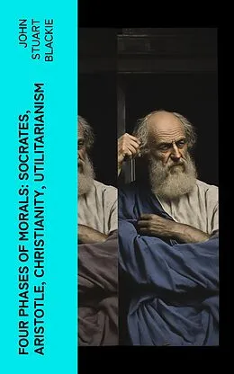 E-Book (epub) Four Phases of Morals: Socrates, Aristotle, Christianity, Utilitarianism von John Stuart Blackie