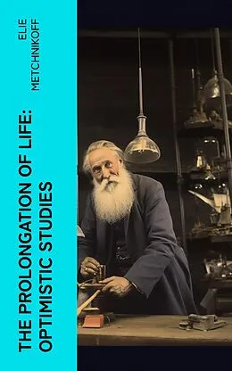 E-Book (epub) The Prolongation of Life: Optimistic Studies von Elie Metchnikoff