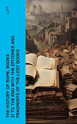 eBook (epub) The History of Rome, Books 37 to the End with the Epitomes and Fragments of the Lost Books de Livy