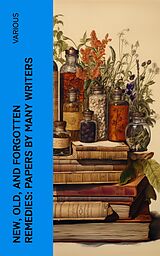 eBook (epub) New, Old, and Forgotten Remedies: Papers by Many Writers de Various