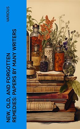 eBook (epub) New, Old, and Forgotten Remedies: Papers by Many Writers de Various