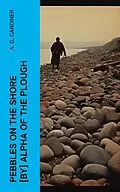 E-Book (epub) Pebbles on the shore [by] Alpha of the plough von A. G. Gardiner