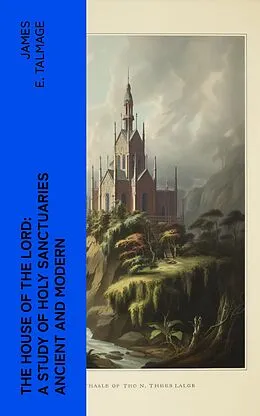 E-Book (epub) The House of the Lord: A Study of Holy Sanctuaries Ancient and Modern von James E. Talmage