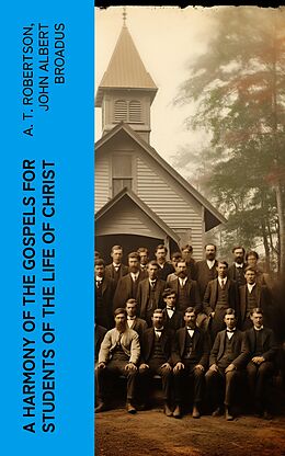 eBook (epub) A Harmony of the Gospels for Students of the Life of Christ de A. T. Robertson, John Albert Broadus