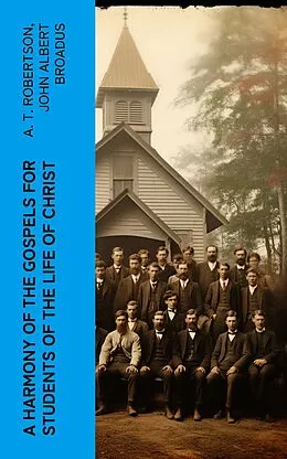 E-Book (epub) A Harmony of the Gospels for Students of the Life of Christ von A. T. Robertson, John Albert Broadus