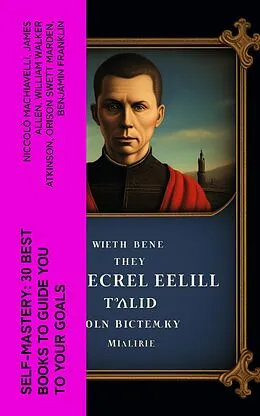 E-Book (epub) SELF-MASTERY: 30 Best Books to Guide You To Your Goals von Niccolò Machiavelli, James Allen, William Walker Atkinson