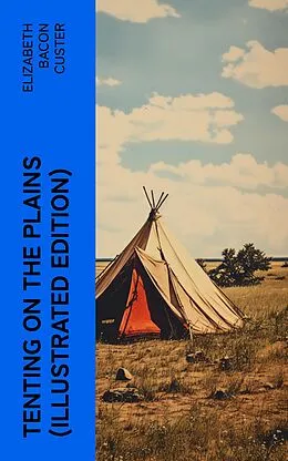 E-Book (epub) Tenting on the Plains (Illustrated Edition) von Elizabeth Bacon Custer