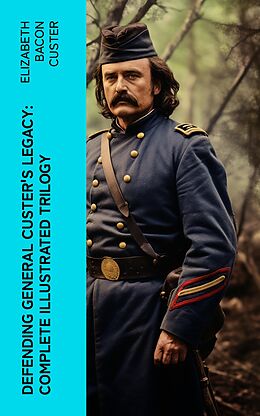 eBook (epub) Defending General Custer's Legacy: Complete Illustrated Trilogy de Elizabeth Bacon Custer