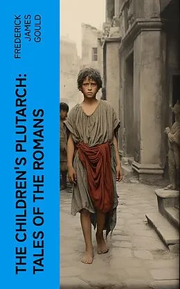E-Book (epub) The Children's Plutarch: Tales of the Romans von Frederick James Gould
