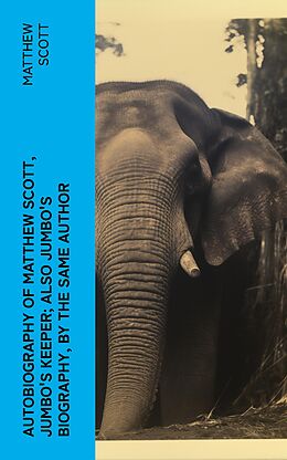 eBook (epub) Autobiography of Matthew Scott, Jumbo's Keeper; Also Jumbo's Biography, by the same Author de Matthew Scott