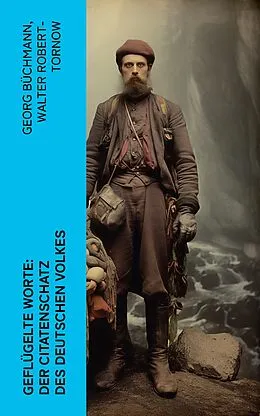 E-Book (epub) Geflügelte Worte: Der Citatenschatz des deutschen Volkes von Georg Büchmann, Walter Robert-tornow