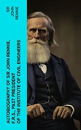 eBook (epub) Autobiography of Sir John Rennie, F.R.S., Past President of the Institute of Civil Engineers de Sir John Rennie