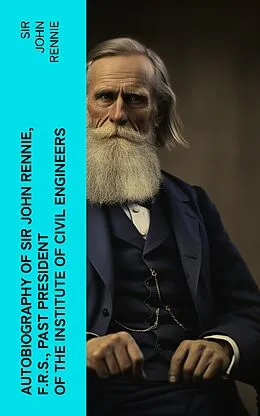 E-Book (epub) Autobiography of Sir John Rennie, F.R.S., Past President of the Institute of Civil Engineers von Sir John Rennie