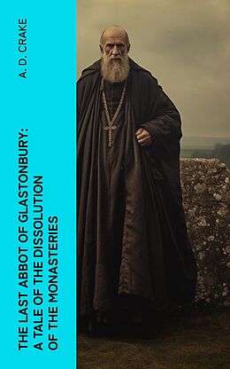 eBook (epub) The Last Abbot of Glastonbury: A Tale of the Dissolution of the Monasteries de A. D. Crake