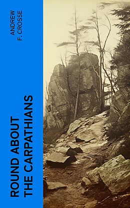 eBook (epub) Round About the Carpathians de Andrew F. Crosse