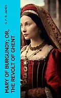 E-Book (epub) Mary of Burgundy; or, The Revolt of Ghent von G. P. R. James