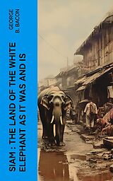 eBook (epub) Siam : The Land of the White Elephant as It Was and Is de George B. Bacon