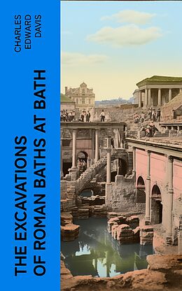 eBook (epub) The Excavations of Roman Baths at Bath de Charles Edward Davis