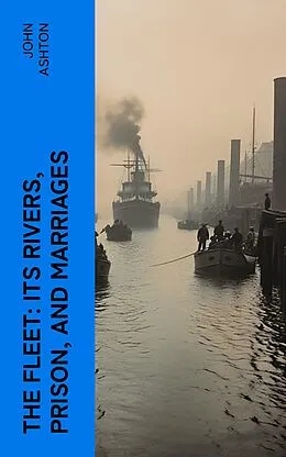 E-Book (epub) The Fleet: Its Rivers, Prison, and Marriages von John Ashton