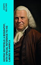 eBook (epub) George Whitefield: A Biography, with special reference to his labors in America de Joseph Belcher